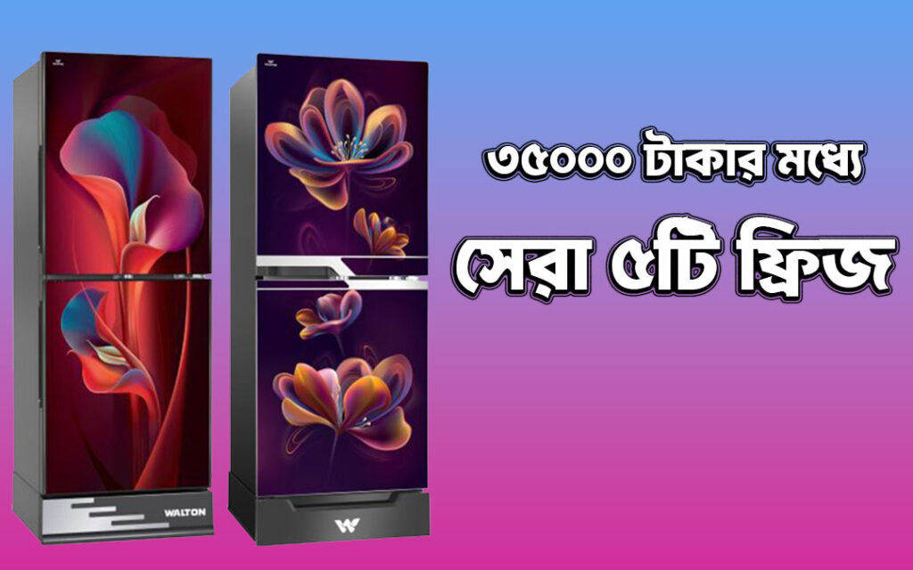 ৩৫০০০ টাকার মধ্যে সেরা ৫টি ওয়াল্টন ফ্রিজ ২০২৫