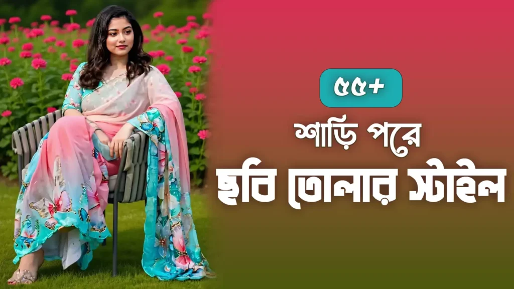 ৫৫+ শাড়ি পরে ছবি তোলার স্টাইল ২০২৫: শাড়ি পরা মেয়েদের পিক